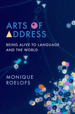 Arts of Address: Being Alive to Language and the World (Columbia Themes in Philosophy)
