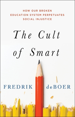 The Cult of Smart: How Our Broken Education System Perpetuates Social Injustice By Fredrik deBoer Cover Image
