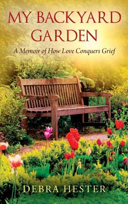 My Backyard Garden: A Memoir of How Love Conquers Grief By Debra Hester Cover Image