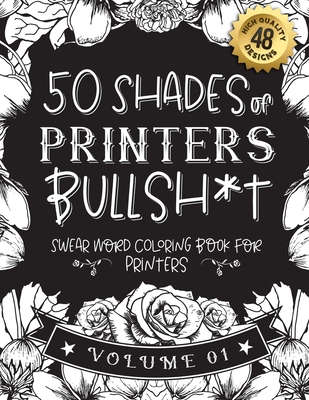 50 Shades of printers Bullsh*t: Swear Word Coloring Book For printers: Funny gag gift for printers w/ humorous cusses & snarky sayings printers want t Cover Image