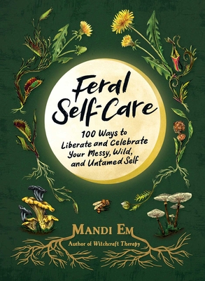 Feral Self-Care: 100 Ways to Liberate and Celebrate Your Messy, Wild, and Untamed Self By Mandi Em Cover Image