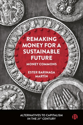 Remaking Money for a Sustainable Future: Money Commons (Alternatives to Capitalism in the 21st Century)