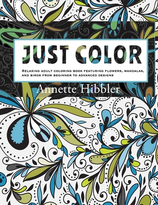 Just Color: Relaxing adult coloring book featuring flowers, mandalas, and  birds from beginner to advanced designs.