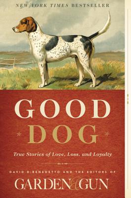 Good Dog: True Stories of Love, Loss, and Loyalty (Garden & Gun Books #2) Cover Image