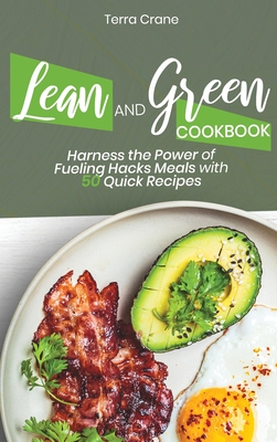 Lean and Green Cookbook: Harness the Power of Fueling Hacks Meals with 50 Quick Recipes Cover Image
