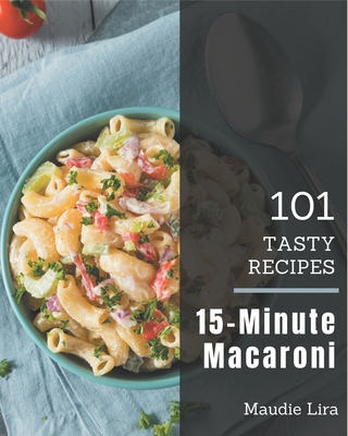 101 Tasty 15-Minute Macaroni Recipes: A 15-Minute Macaroni Cookbook from the Heart! Cover Image