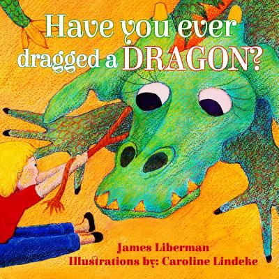 Have You Ever Dragged a Dragon? By James Liberman, Caroline Lindeke (Illustrator) Cover Image