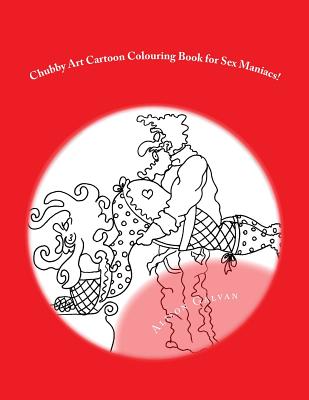 Chubby Art Cartoon Colouring Book for Sex Maniacs!: 50 Kama Sutra Positions for You to get Creative with By Alison Galvan Cover Image