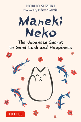 Maneki Neko: The Japanese Secret to Good Luck and Happiness By Nobuo Suzuki, Hector Garcia (Foreword by) Cover Image