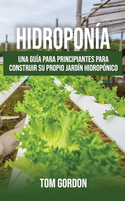 Hidroponía: Una guía para principiantes para construir su propio jardín hidropónico By Tom Gordon Cover Image