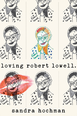 Cover for Loving Robert Lowell (Sandra Hochman Collection)
