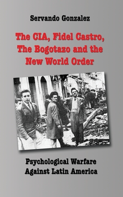 The CIA, Fidel Castro, the Bogotazo and the New World Order: Psychological Warfare Against Latin America Cover Image