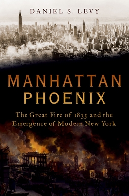 Manhattan Phoenix: The Great Fire of 1835 and the Emergence of Modern New York By Daniel S. Levy Cover Image