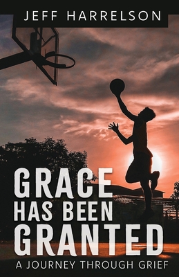 Grace Has Been Granted: A Journey Through Grief By Jeff Harrelson Cover Image