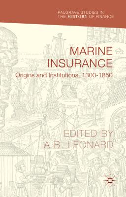 Marine Insurance: Origins and Institutions, 1300-1850 (Palgrave Studies in the History of Finance) Cover Image