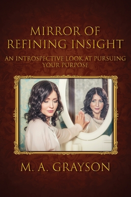 Mirror of Refining Insight: An Introspective Look At Pursuing Your Purpose By M. A. Grayson Cover Image
