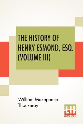 The History Of Henry Esmond, Esq. (Volume III): A Colonel In The Service Of Her Majesty Queen; Edited, With An Introduction By George Saintsbury Cover Image