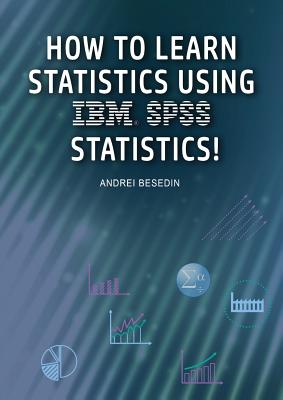 How to Learn Statistics Using IBM SPSS Statistics! By Andrei Besedin Cover Image