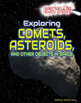 Exploring Comets, Asteroids, and Other Objects in Space (Spectacular Space Science) By Nancy Dickmann Cover Image