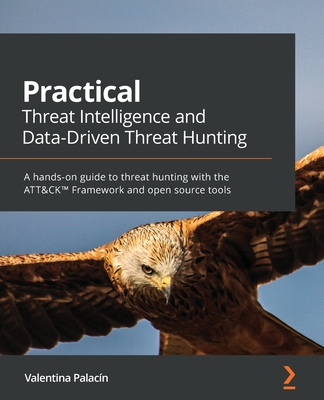 Practical Threat Intelligence and Data-Driven Threat Hunting: A hands-on guide to threat hunting with the ATT&CK(TM) Framework and open source tools By Valentina Costa-Gazcón Cover Image