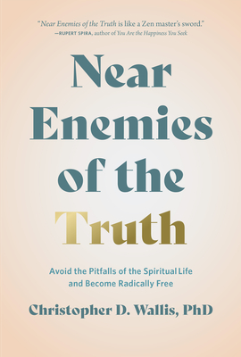 Near Enemies of the Truth: Avoid the Pitfalls of the Spiritual Life and Become Radically Free By Christopher D. Wallis Cover Image