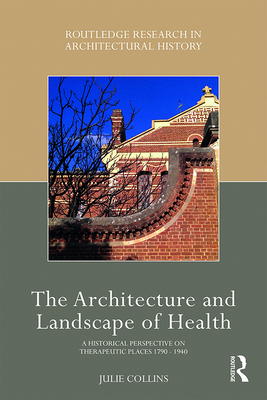 The Architecture and Landscape of Health: A Historical Perspective on Therapeutic Places 1790-1940 (Routledge Research in Architectural History) Cover Image