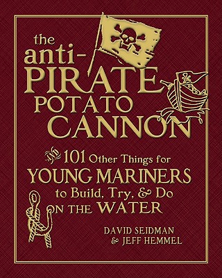 The Anti-Pirate Potato Cannon: And 101 Other Things for Young Mariners to Build, Try, and Do on the Water By David Seidman, Jeff Hemmel Cover Image