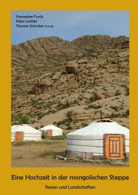 Eine Hochzeit in der mongolischen Steppe: Reisen und Landschaften By Hannelore Furch, Peter Lechler, Thomas Schricker Cover Image