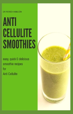 Anti Cellulite Smoothies: easy, quick and delicious smoothie recipes for cellulite Cover Image