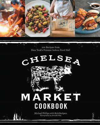 The Chelsea Market Cookbook: 100 Recipes from New York's Premier Indoor Food Hall By Michael Phillips, Rick Rodgers Cover Image
