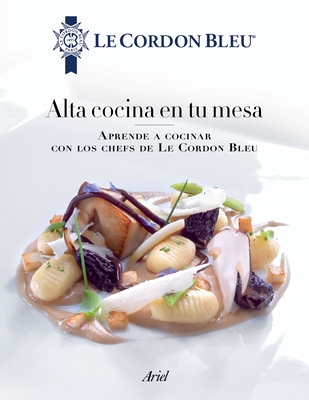 Alta Cocina En Tu Mesa: Aprende a Cocinar Con Los Chefs de Le Cordon Bleu: Aprende a Cocinar Con Los Chefs de Le Cordon Bleu By Le Cordon Bleu Cover Image