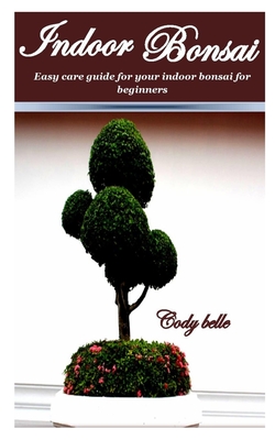 Indoor Bonsai: Easy care guide for your Indoor Bonsai for Beginners. By Cody Belle Cover Image