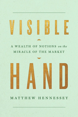 Visible Hand: A Wealth of Notions on the Miracle of the Market By Matthew Hennessey Cover Image