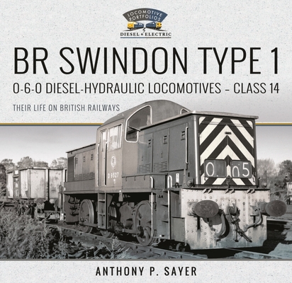 Br Swindon Type 1 0-6-0 Diesel-Hydraulic Locomotives - Class 14: Their Life on British Railways By Anthony P. Sayer Cover Image
