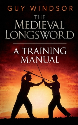 The Medieval Longsword: A Training Manual (Mastering the Art of Arms #2) By Guy Windsor Cover Image