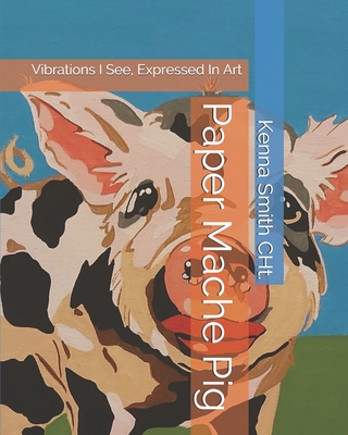 Paper Mache Pig: Vibrations I See, Expressed In Art By Kenna Smith Cht Cover Image