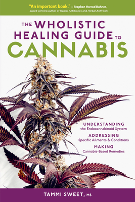 The Wholistic Healing Guide to Cannabis: Understanding the Endocannabinoid System, Addressing Specific Ailments and Conditions, and Making Cannabis-Based Remedies Cover Image