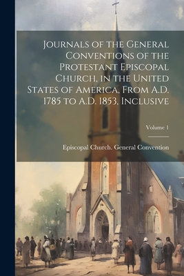 Journals of the General Conventions of the Protestant Episcopal Church, in the United States of America, From A.D. 1785 to A.D. 1853, Inclusive; Volum Cover Image