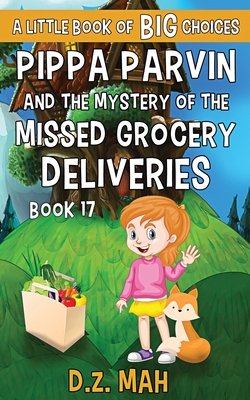 Pippa Parvin and the Mystery of the Missed Grocery Deliveries: A Little Book of BIG Choices By D. Z. Mah Cover Image