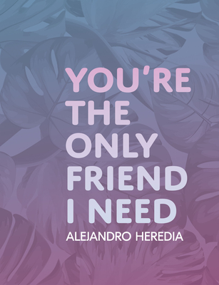 You're the Only Friend I Need By Alejandro Heredia Cover Image