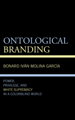 Ontological Branding: Power, Privilege, and White Supremacy in a Colorblind World (Philosophy of Race) Cover Image