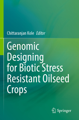Genomic Designing for Biotic Stress Resistant Oilseed Crops By Chittaranjan Kole (Editor) Cover Image