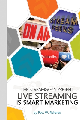 Live Streaming is Smart Marketing: Join the StreamGeeks Chief Streaming Officer Paul Richards as he builds a team to take advantage of social media li By Paul William Richards Cover Image
