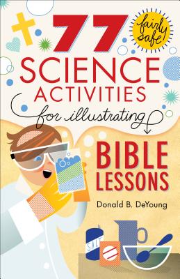 77 Fairly Safe Science Activities for Illustrating Bible Lessons By Donald B. DeYoung Cover Image