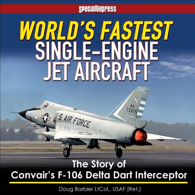World's Fastest Single-Engine Jet A/C: The Story of Convair's F-106 Delta Dart Interceptor Cover Image