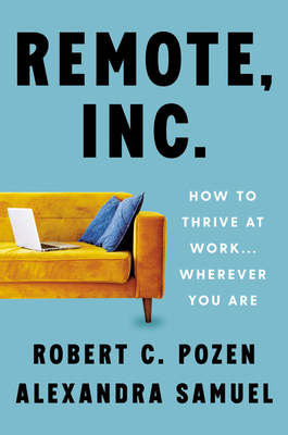 Remote, Inc.: How to Thrive at Work . . . Wherever You Are By Robert C. Pozen, Alexandra Samuel Cover Image