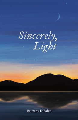 Sincerely, Light: A Lyrical Record of Foraged Observations By Brittany DiSalvo, Blake Steen (Editor), Valina Yen (Designed by) Cover Image