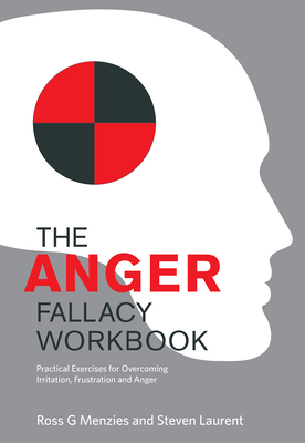 The Anger Fallacy Workbook: Practical Exercises for Overcoming Irritation, Frustration and Anger By Ross G. Menzies, Steven Laurent Cover Image