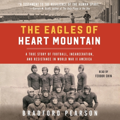 The Eagles of Heart Mountain: A True Story of Football, Incarceration, and Resistance in World War II America By Bradford Pearson, Feodor Chin (Read by) Cover Image