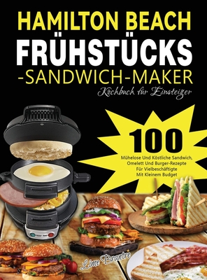 Hamilton Beach Frühstücks-Sandwich-Maker Kochbuch für Einsteiger: 100 Mühelose Und Köstliche Sandwich, Omelett Und Burger-Rezepte Für Vielbeschäftigte By Lime Brantre Cover Image